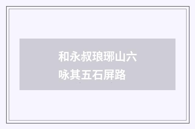 和永叔琅琊山六咏其五石屏路