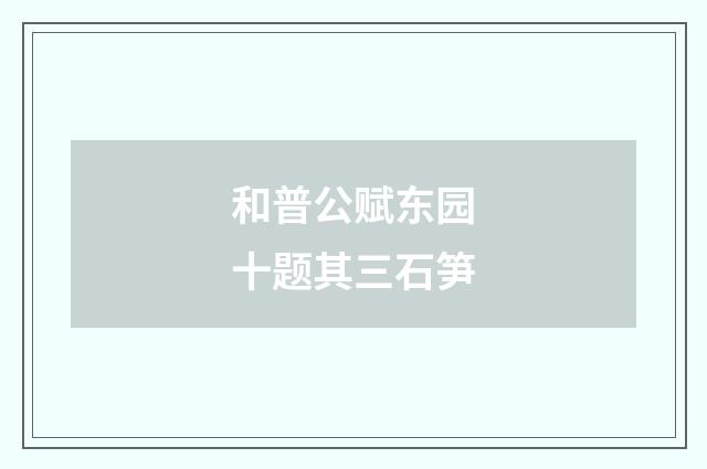 和普公赋东园十题其三石笋