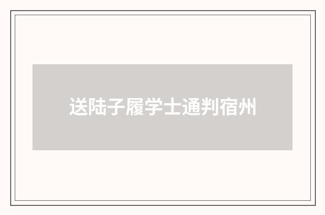 送陆子履学士通判宿州