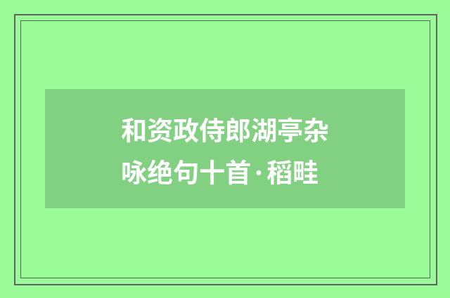 和资政侍郎湖亭杂咏绝句十首·稻畦