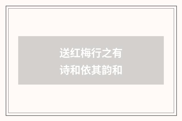 送红梅行之有诗和依其韵和