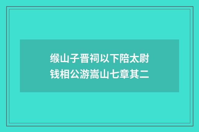 缑山子晋祠以下陪太尉钱相公游嵩山七章其二