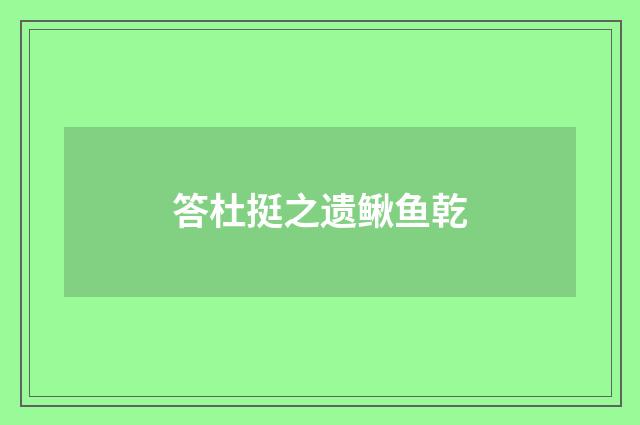 答杜挺之遗鳅鱼乾