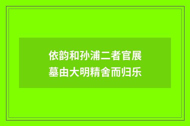 依韵和孙浦二者官展墓由大明精舍而归乐