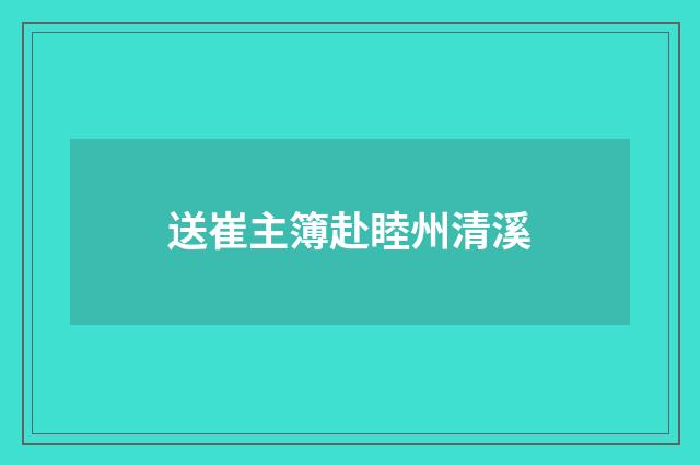 送崔主簿赴睦州清溪