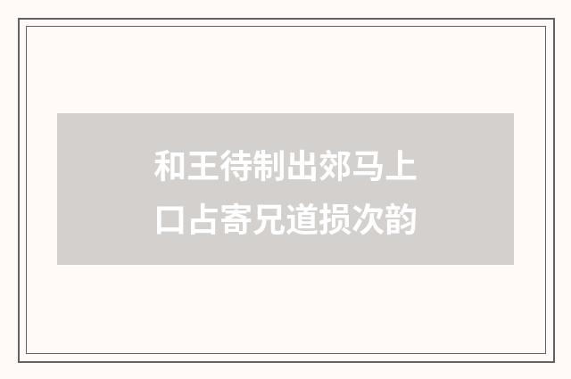 和王待制出郊马上口占寄兄道损次韵
