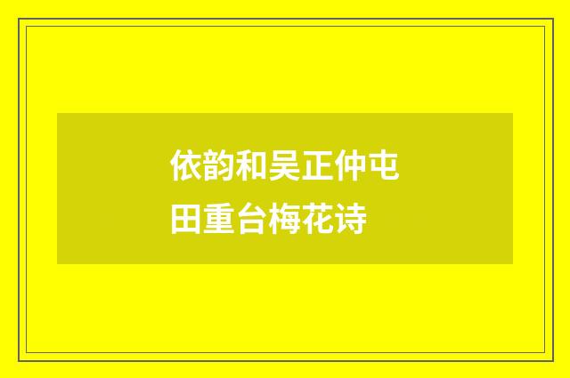 依韵和吴正仲屯田重台梅花诗