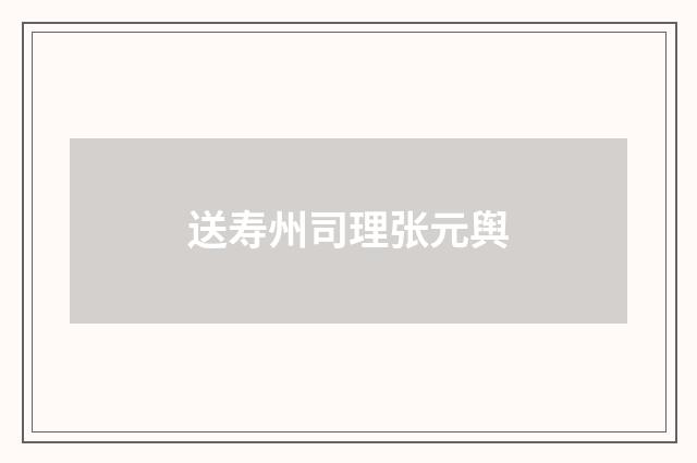送寿州司理张元舆