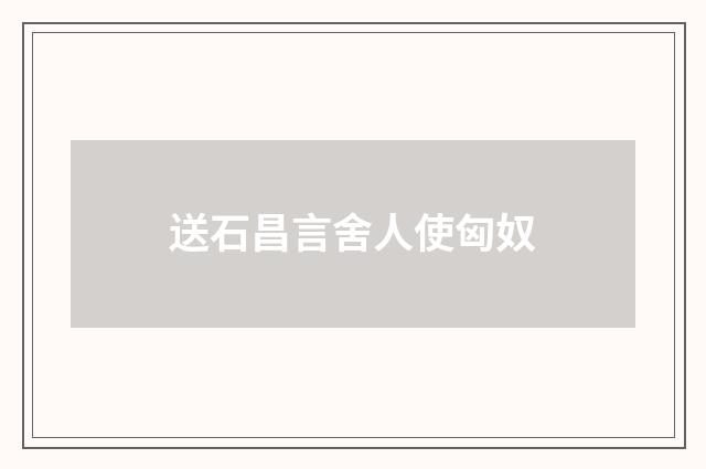 送石昌言舍人使匈奴