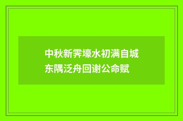 中秋新霁壕水初满自城东隅泛舟回谢公命赋