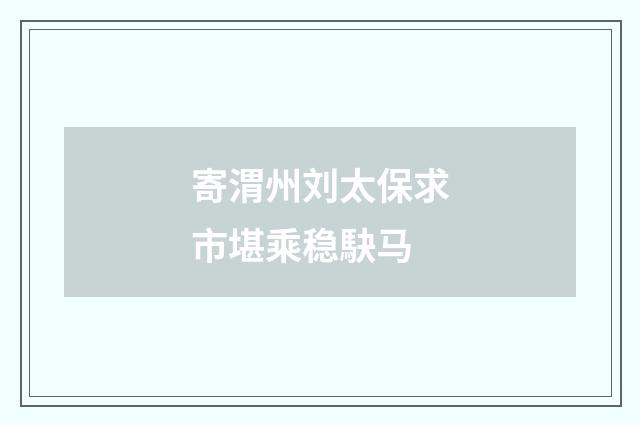 寄渭州刘太保求市堪乘稳駃马