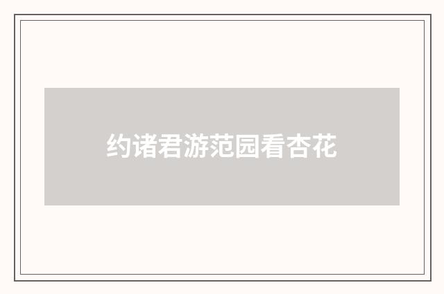 约诸君游范园看杏花