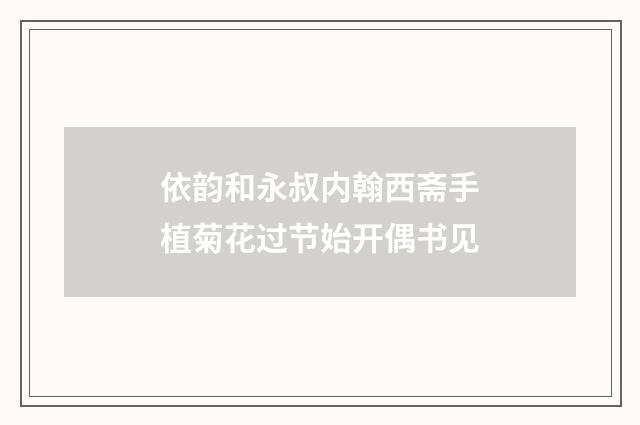 依韵和永叔内翰西斋手植菊花过节始开偶书见