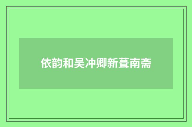 依韵和吴冲卿新葺南斋