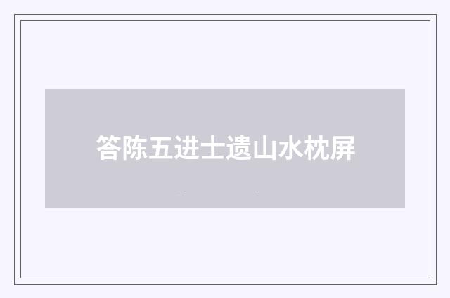 答陈五进士遗山水枕屏