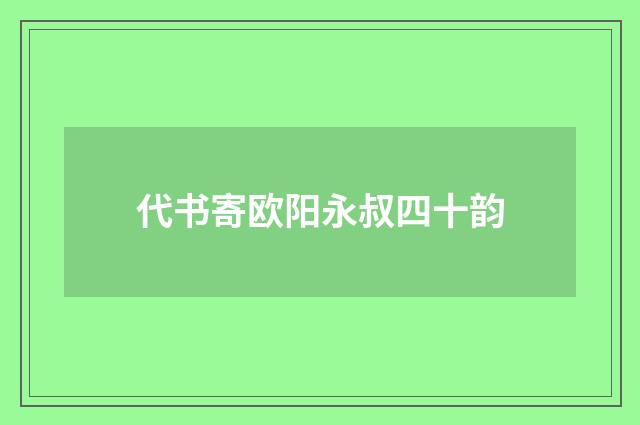 代书寄欧阳永叔四十韵