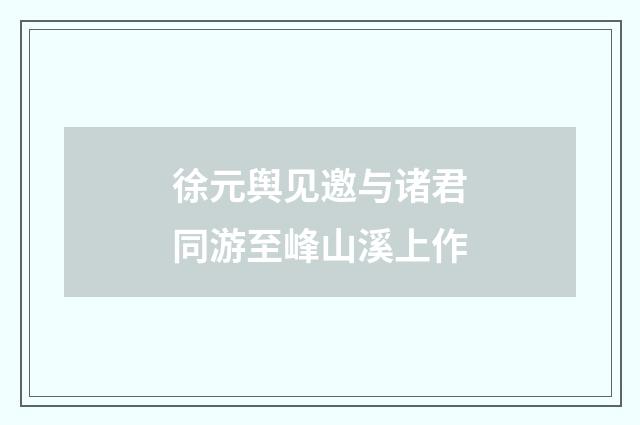 徐元舆见邀与诸君同游至峰山溪上作