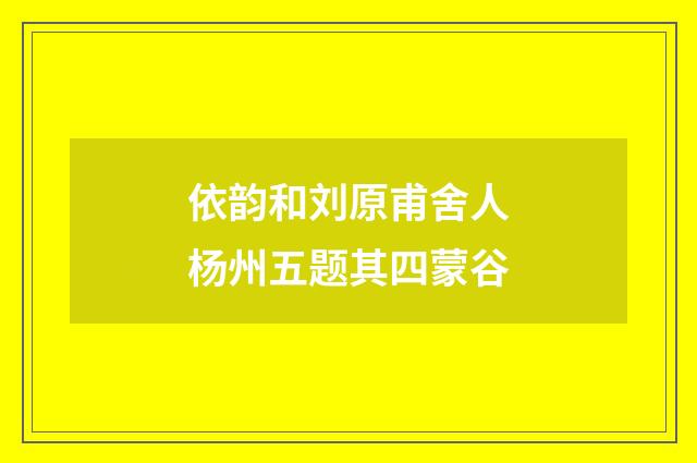 依韵和刘原甫舍人杨州五题其四蒙谷