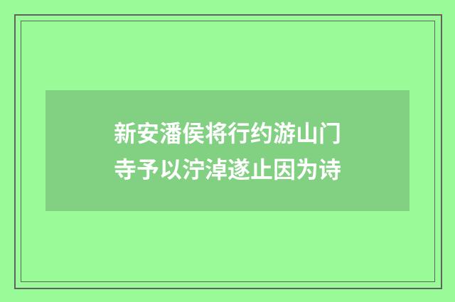 新安潘侯将行约游山门寺予以泞淖遂止因为诗