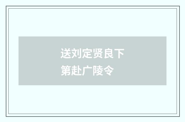 送刘定贤良下第赴广陵令