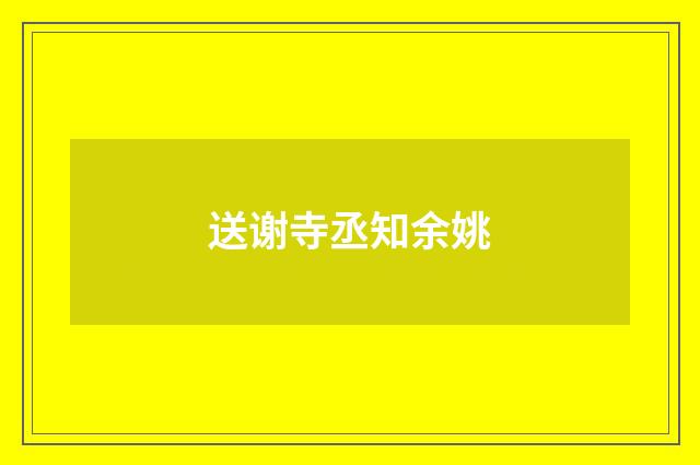送谢寺丞知余姚
