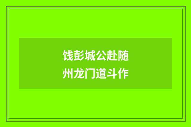 饯彭城公赴随州龙门道斗作