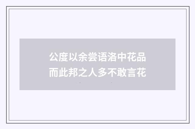 公度以余尝语洛中花品而此邦之人多不敢言花