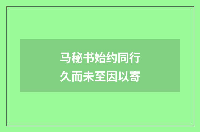 马秘书始约同行久而未至因以寄