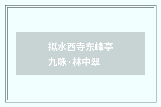 拟水西寺东峰亭九咏·林中翠