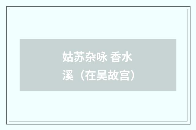 姑苏杂咏 香水溪（在吴故宫）