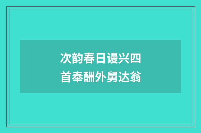 次韵春日谩兴四首奉酬外舅达翁