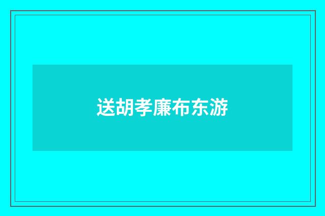 送胡孝廉布东游