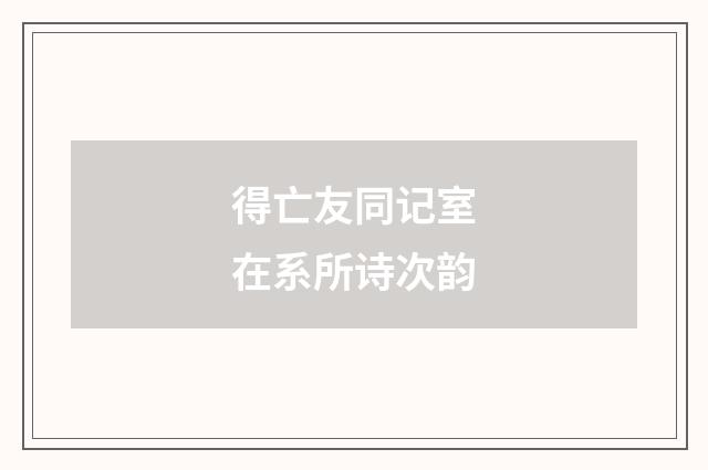 得亡友同记室在系所诗次韵