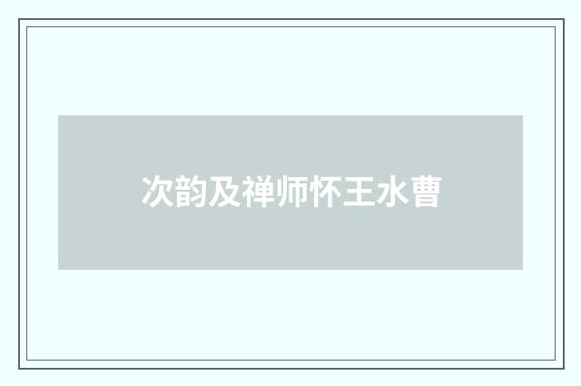 次韵及禅师怀王水曹