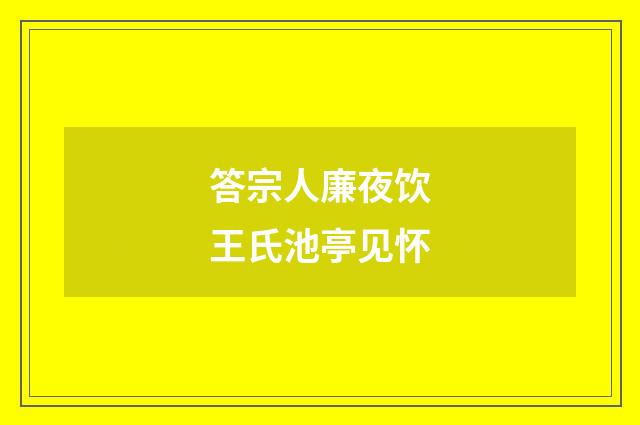 答宗人廉夜饮王氏池亭见怀