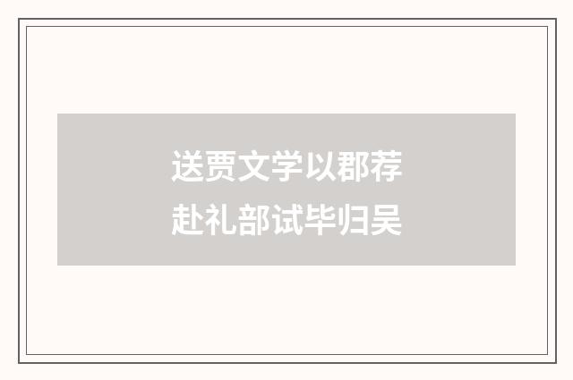 送贾文学以郡荐赴礼部试毕归吴