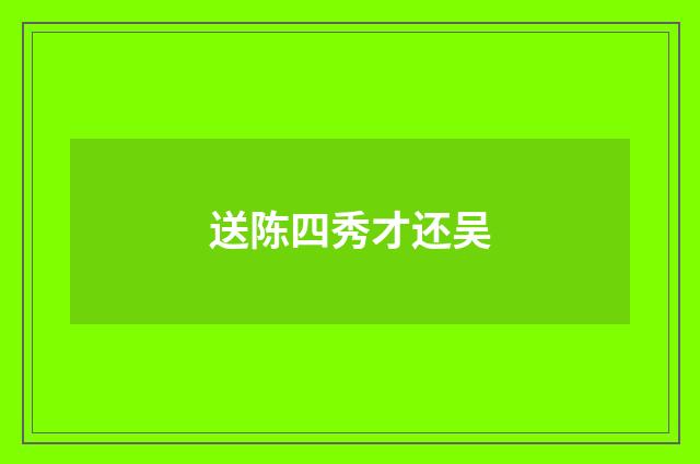 送陈四秀才还吴