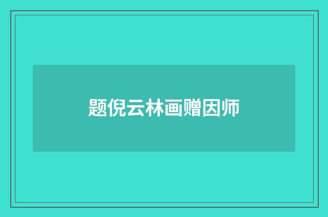 题倪云林画赠因师