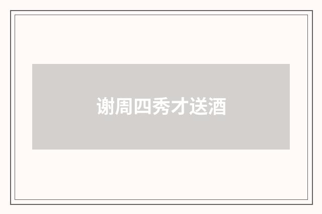 谢周四秀才送酒