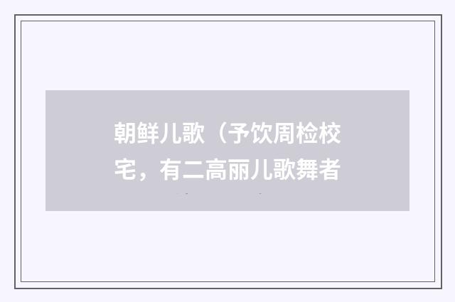 朝鲜儿歌（予饮周检校宅，有二高丽儿歌舞者