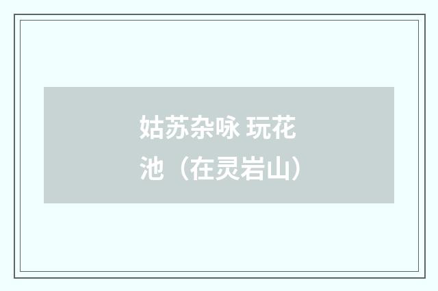 姑苏杂咏 玩花池(在灵岩山)