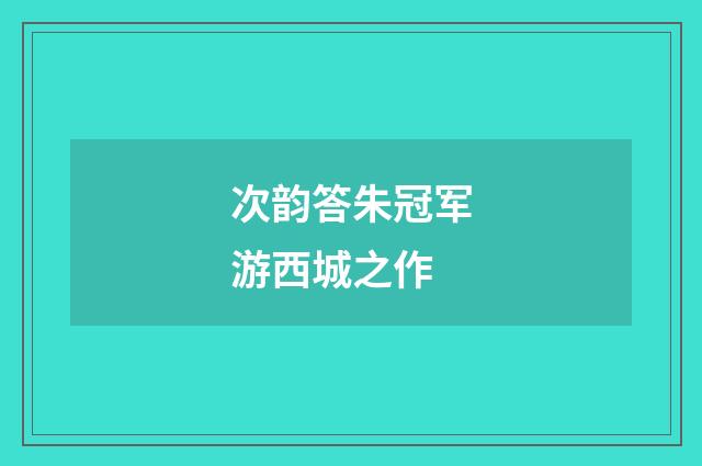 次韵答朱冠军游西城之作