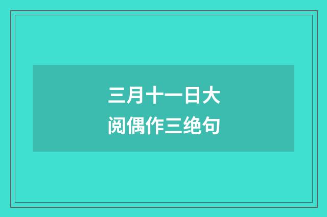 三月十一日大阅偶作三绝句