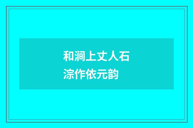 和涧上丈人石淙作依元韵