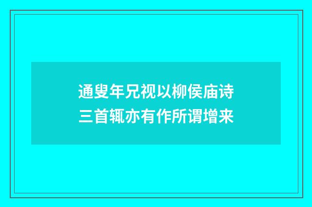 通叟年兄视以柳侯庙诗三首辄亦有作所谓增来