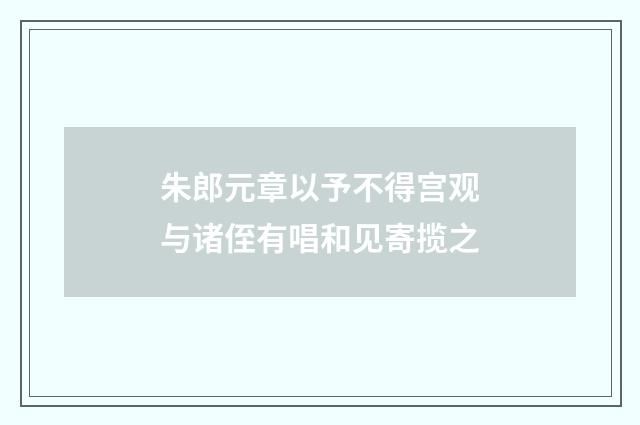 朱郎元章以予不得宫观与诸侄有唱和见寄揽之