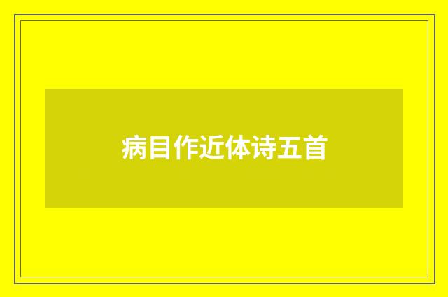 病目作近体诗五首