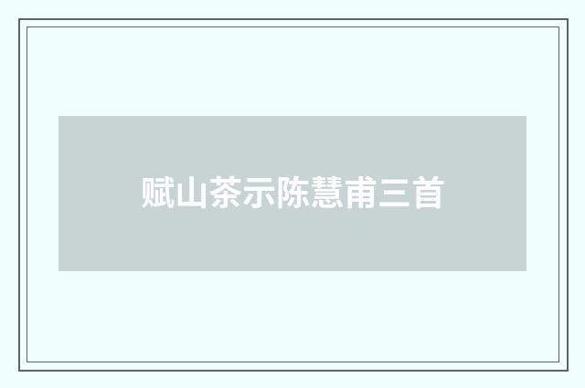 赋山茶示陈慧甫三首