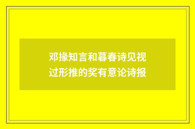 邓掾知言和暮春诗见视过形推的奖有意论诗报