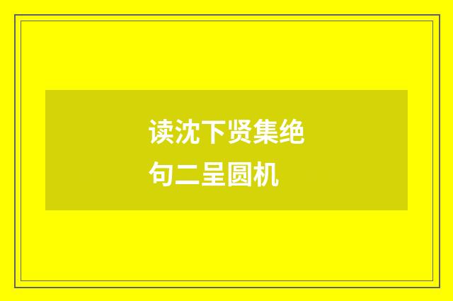 读沈下贤集绝句二呈圆机
